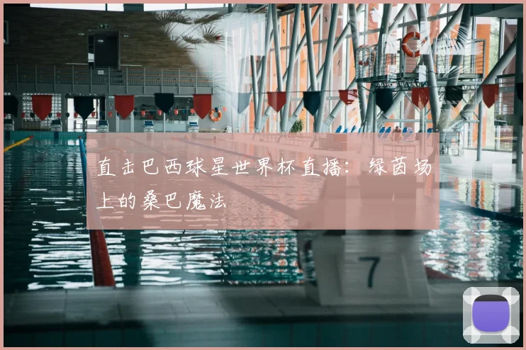 直击巴西球星世界杯直播:绿茵场上的桑巴魔法