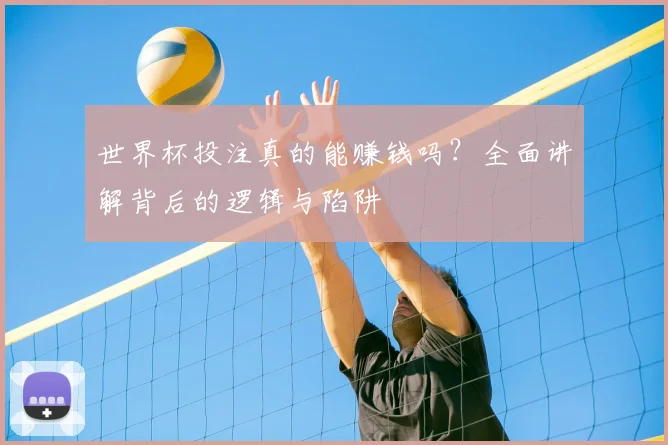 世界杯投注真的能赚钱吗?全面讲解背后的逻辑与陷阱