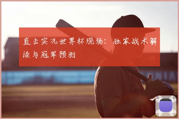 直击实况世界杯现场:独家战术解读与冠军预测