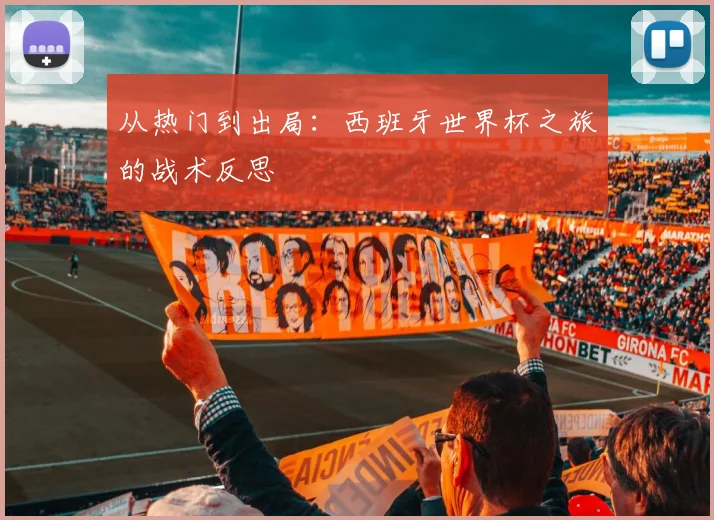 从热门到出局：西班牙世界杯之旅的战术反思