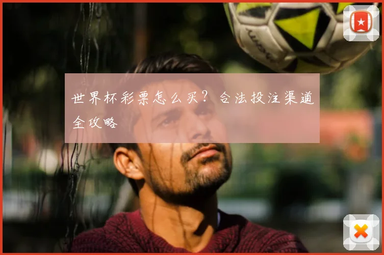 世界杯彩票怎么买?合法投注渠道全攻略