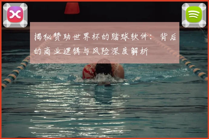 揭秘赞助世界杯的赌球软件:背后的商业逻辑与风险深度解析