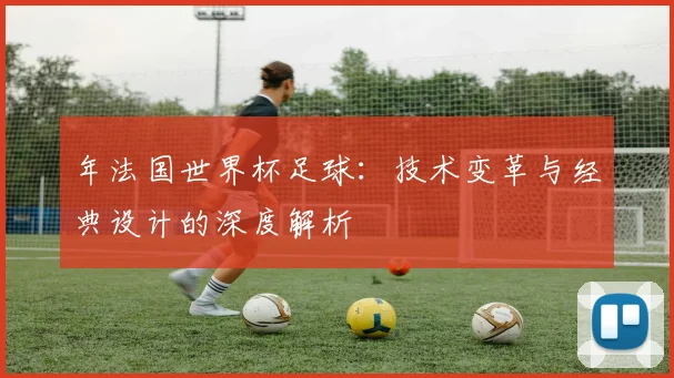 年法国世界杯足球：技术变革与经典设计的深度解析