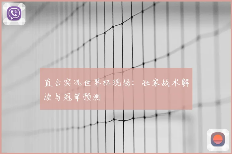 直击实况世界杯现场:独家战术解读与冠军预测