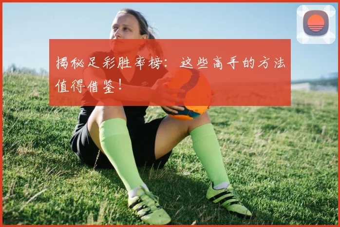 揭秘足彩胜率榜:这些高手的方法值得借鉴!