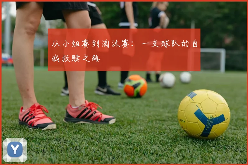 从小组赛到淘汰赛：一支球队的自我救赎之路